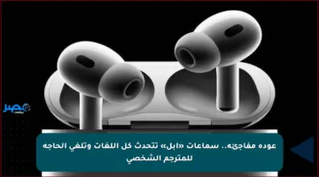 عودة مفاجئة.. سماعات «أبل» تتحدث كل اللغات وتلغي الحاجة للمترجم الشخصي